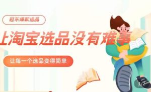 冠东·爆款店铺淘系爆款选品方法，​23年从选品开始，一个好的选品思路决定于你是否盈利-大兵轻创资源库