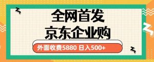 3月最新京东企业购教程,小白可做单人日利润500+撸货项目(仅揭秘)-大兵轻创资源库