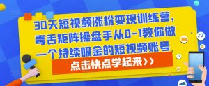 30天短视频涨粉变现训练营,毒舌矩阵操盘手从0-1教你做一个持续吸金的短视频账号-大兵轻创资源库