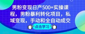 男粉变现日产500+实操课程,男粉暴利转化项目,私域变现,手动和全自动成交-大兵轻创资源库