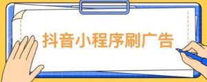 【低保项目】抖音小程序刷广告变现玩法,需要自己动手去刷,多劳多得【详细教程】-大兵轻创资源库
