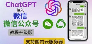 最新ChatGPT接入微信公众号升级版教程,支持国内云服务器【视频教程+文档教程】-大兵轻创资源库