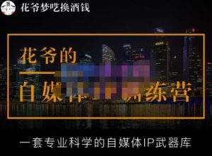 花爷的自媒体IP训练营【14期】,一套专业科学的自媒体IP武器库(更新2023年3月)-大兵轻创资源库
