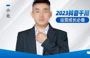 小北·抖音千川运营必备，起号搭建计划，增长期搭建计划，2023千川实操课！-大兵轻创资源库