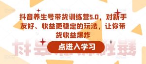抖音养生号带货训练营5.0,对新手友好、收益更稳定的玩法,让你带货收益爆炸-大兵轻创资源库