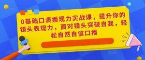 0基础口表播‬现力实战课，提升你的镜头表现力，面对镜头突破自我，轻松自然自信口播-大兵轻创资源库