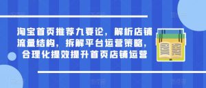 淘宝首页推荐九要论,解析店铺流量结构,拆解平台运营策略,合理化提效提升首页店铺运营-大兵轻创资源库