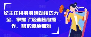 纪主任拼多多活动技巧大全,掌握了这些核心操作,想不爆单都难-大兵轻创资源库
