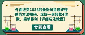 外面收费1888的最新闲鱼搬砖赚差价方法揭秘、玩好一天轻松4位数、简单暴利【详细玩法教程】-大兵轻创资源库