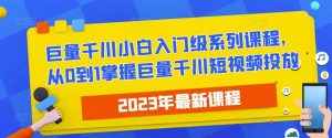 2023最新巨量千川小白入门级系列课程,从0到1掌握巨量千川短视频投放-大兵轻创资源库
