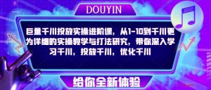巨量千川投放实操进阶课,从1-10到千川更为详细的实操教学与打法研究,带你深入学习千川,投放千川,优化千川-大兵轻创资源库