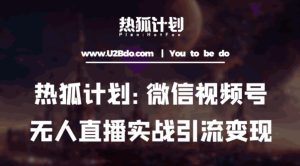 热狐计划:微信视频号鸡哥无人直播新玩法,无人直播撸礼物+引流变现带素材-大兵轻创资源库