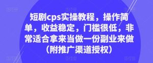 短剧cps实操教程,操作简单,收益稳定,门槛很低,非常适合拿来当做一份副业来做(附推广渠道授权)-大兵轻创资源库