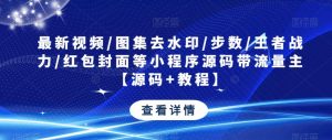 最新视频/图集去水印/步数/王者战力/红包封面等小程序源码带流量主【源码+教程】-大兵轻创资源库