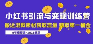 2023小红书引流与变现训练营:搬运混剪素材获取流量赚取第一桶金(9节课)-大兵轻创资源库