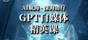 AI航海计划ChatGPT自媒体精英课,快速从入门到进阶(首创调教心流法|实战案例|内容自动化)-大兵轻创资源库