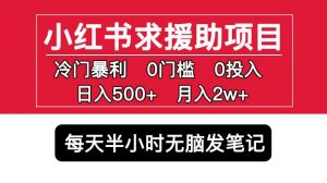 小红书求援助项目,冷门但暴利0门槛无脑发笔记日入500+月入2w可多号操作-大兵轻创资源库