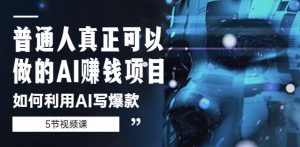 普通人真正可以做的AI赚钱项目-如何利用AI写爆款(5节视频课)-大兵轻创资源库
