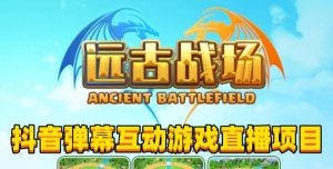 2023年抖音最新最火爆弹幕互动游戏–远古战场【软件+开播教程+起号教程+兔费对接报白+0粉兔费开通直播权限】-大兵轻创资源库