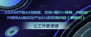 23天创作者AI训练营,文案+图片+视频,内容创作者用AI高效生产90分的优质内容(更新中)-大兵轻创资源库