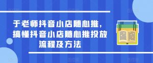于老师抖音小店随心推,搞懂抖音小店随心推投放流程及方法-大兵轻创资源库