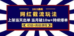 2023网红·同款截流玩法【初级+高级课程】上架当天出单当月破10w+持续爆单-大兵轻创资源库