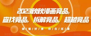 2023秋秋漫画竞品,查找竞品,拆解竞品,超越竞品-大兵轻创资源库