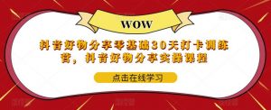 抖音好物分享零基础30天打卡训练营,抖音好物分享实操课程-大兵轻创资源库
