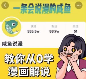 咸鱼说漫·教你从0学漫画解说 ：2个月时间涨粉88w，多种变现模式，一条视频收入过万-大兵轻创资源库