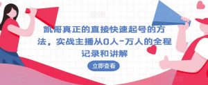 凯哥真正的直接快速起号的方法,实战主播从0人-万人的全程记录和讲解-大兵轻创资源库