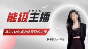 猴帝家的主播课,能级主播成长,从0-1让你成为运营型的主播-大兵轻创资源库