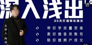 阿浅地产圈·深入浅出1.0,带你学流量思维,教你做垂直账号,陪你做房产成交-大兵轻创资源库