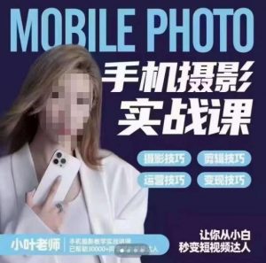 小叶老师手机摄影实战课,一部手机创造摄影剪切美学,让你从小白秒变短视频达人(思维+实操)-大兵轻创资源库