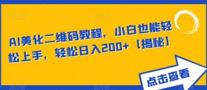 AI美化二维码教程,小白也能轻松上手,轻松日入200+【揭秘】-大兵轻创资源库
