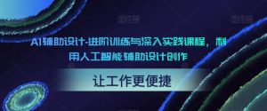 AI辅助设计-进阶训练与深入实践课程，利用人工智能辅助设计创作-大兵轻创资源库