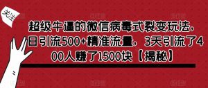 超级牛逼的微信病毒式裂变玩法,日引流500+精准流量,3天引流了400人赚了1500块【揭秘】-大兵轻创资源库