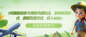 7月最新旅游卡项目升级玩法,多种变现模式,最新引流方式,日入5000+【揭秘】-大兵轻创资源库