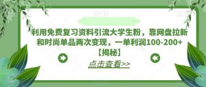 利用免费复习资料引流大学生粉,靠网盘拉新和时尚单品两次变现,一单利润100-200+【揭秘】-大兵轻创资源库