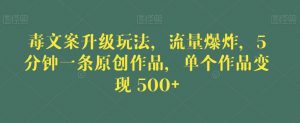 毒文案升级玩法,流量爆炸,5分钟一条原创作品,单个作品变现500+【揭秘】-大兵轻创资源库