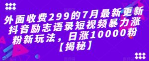 外面收费299的7月最新更新抖音励志语录短视频暴力涨粉新玩法,日涨10000粉【揭秘】-大兵轻创资源库