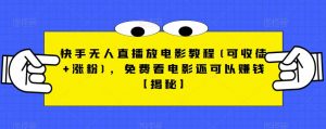 快手无人直播放电影教程(可收徒+涨粉),免费看电影还可以赚钱【揭秘】-大兵轻创资源库