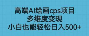 高端AI绘画cps项目,多维度变现,小白也能轻松上手【揭秘】-大兵轻创资源库