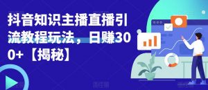 宝哥抖音知识主播直播引流教程玩法,日赚300+【揭秘】-大兵轻创资源库