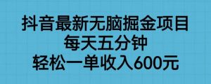 抖音最新无脑掘金项目,每天五分钟,轻松一单收入600元【揭秘】-大兵轻创资源库