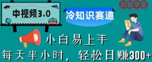 中视频3.0.冷知识赛道:每天半小时,轻松日赚300+【揭秘】-大兵轻创资源库