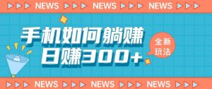 手机如何日赚300+玩法解析，适合小白新手操作【揭秘】-大兵轻创资源库