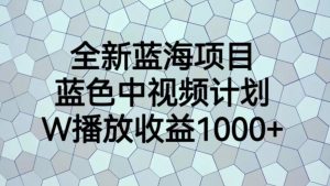 全新蓝海项目,蓝色中视频计划,1W播放量1000+【揭秘】-大兵轻创资源库