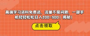 高端学习资料免费送,流量不是问题,一部手机轻轻松松日入200-300【揭秘】-大兵轻创资源库