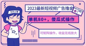 2023最新玩法短视频广告撸金,亲测单机收益80+,可矩阵,傻瓜式操作,小白可上手【揭秘】-大兵轻创资源库