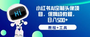 小红书AI定制头像项目,保姆级教程,日入500+【教程+工具】【揭秘】-大兵轻创资源库